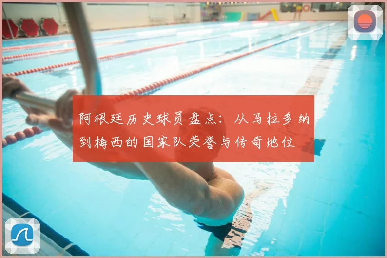 阿根廷历史球员盘点：从马拉多纳到梅西的国家队荣誉与传奇地位