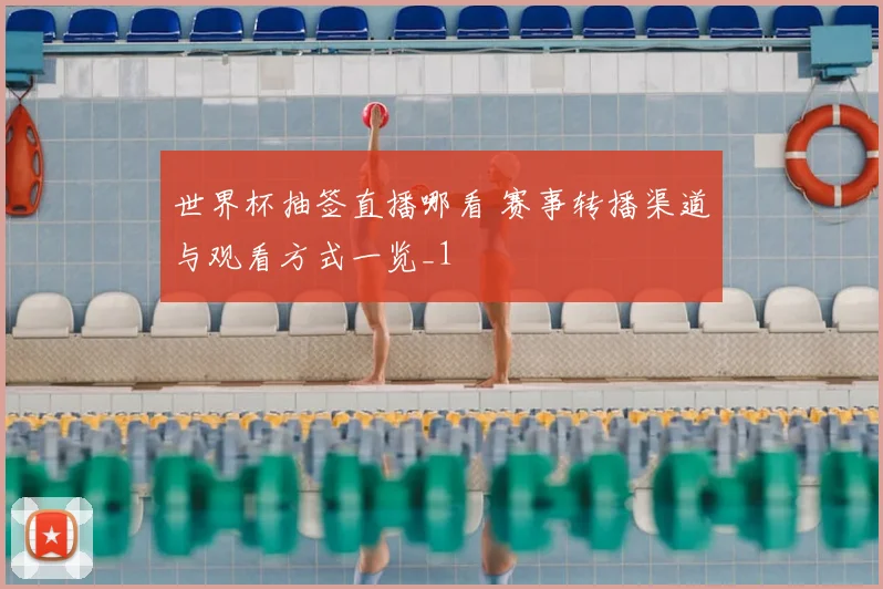 世界杯抽签直播哪看 赛事转播渠道与观看方式一览_1