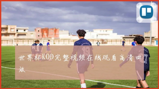 世界杯KOD完整视频在线观看高清回放