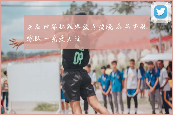 历届世界杯冠军盘点揭晓 各届夺冠球队一览受关注