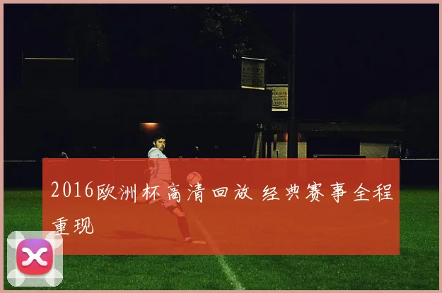 2016欧洲杯高清回放 经典赛事全程重现