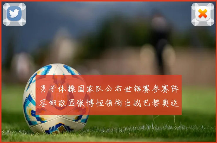 男子体操国家队公布世锦赛参赛阵容邹敬园张博恒领衔出战巴黎奥运