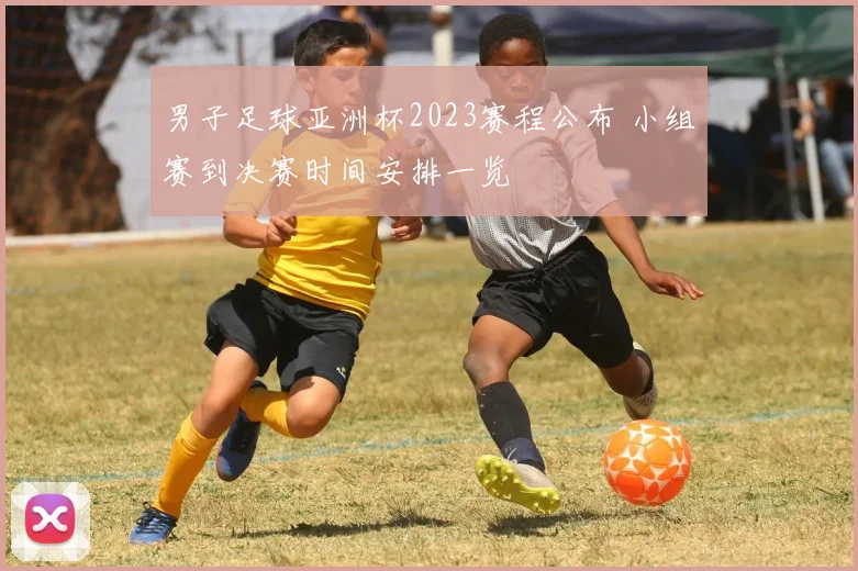 男子足球亚洲杯2023赛程公布 小组赛到决赛时间安排一览