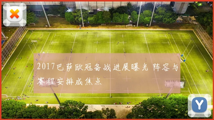 2017巴萨欧冠备战进展曝光 阵容与赛程安排成焦点