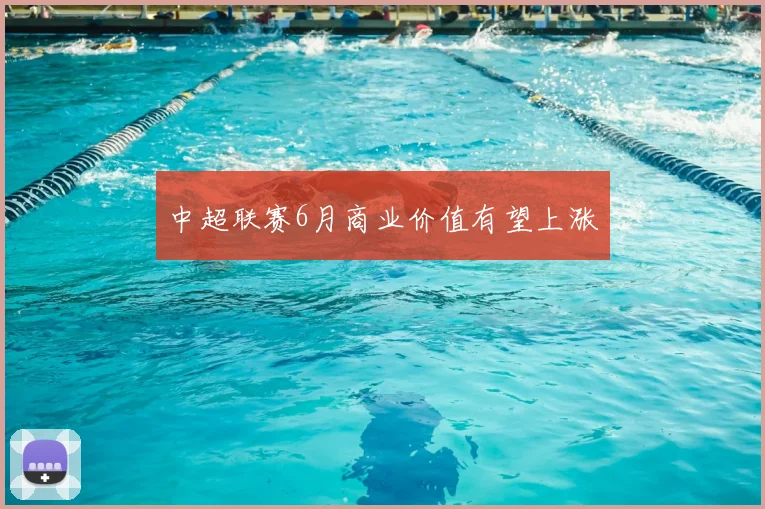 中超联赛6月商业价值有望上涨