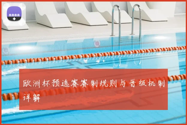 欧洲杯预选赛赛制规则与晋级机制详解