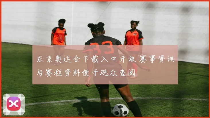 东京奥运会下载入口开放 赛事资讯与赛程资料便于观众查阅