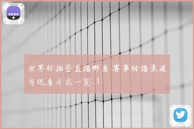 世界杯抽签直播哪看 赛事转播渠道与观看方式一览_1