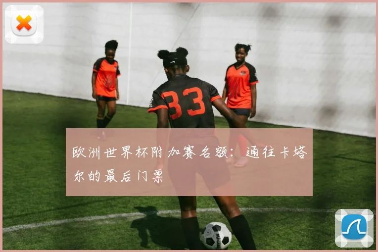 欧洲世界杯附加赛名额：通往卡塔尔的最后门票