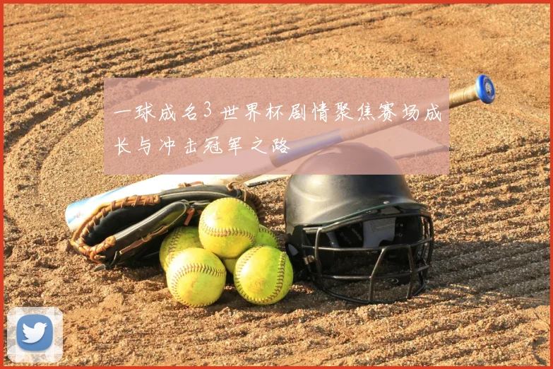 一球成名3 世界杯剧情聚焦赛场成长与冲击冠军之路