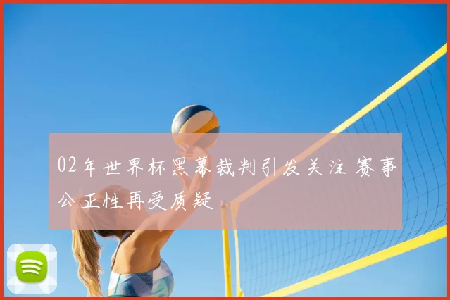 02年世界杯黑幕裁判引发关注 赛事公正性再受质疑