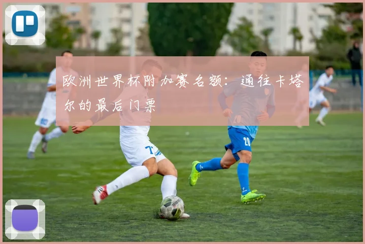 欧洲世界杯附加赛名额:通往卡塔尔的最后门票