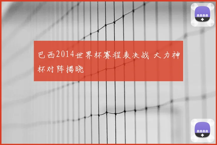 巴西2014世界杯赛程表决战 大力神杯对阵揭晓