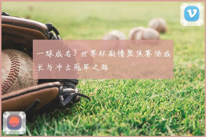 一球成名3 世界杯剧情聚焦赛场成长与冲击冠军之路