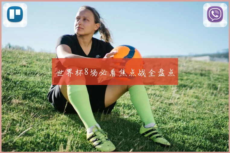 世界杯8场必看焦点战全盘点