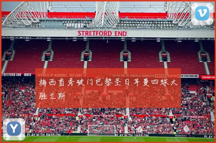 梅西首秀破门巴黎圣日耳曼四球大胜兰斯