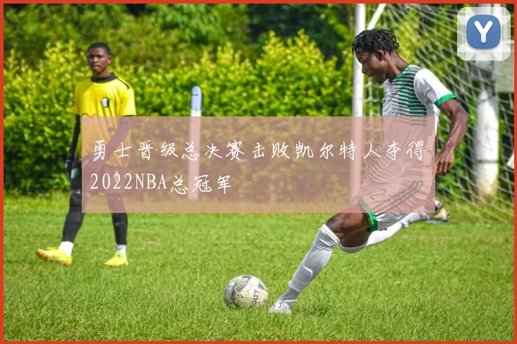 勇士晋级总决赛击败凯尔特人夺得2022NBA总冠军
