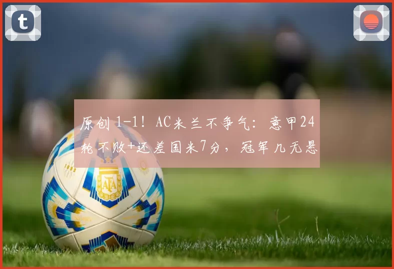 原创 1-1！AC米兰不争气：意甲24轮不败+还差国米7分，冠军几无悬念