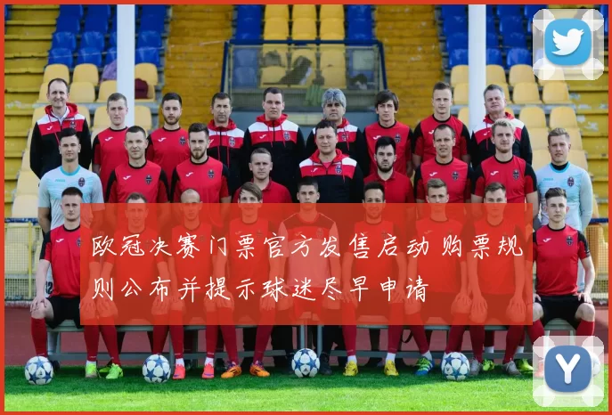 欧冠决赛门票官方发售启动 购票规则公布并提示球迷尽早申请