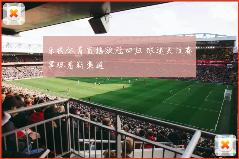 乐视体育直播欧冠回归 球迷关注赛事观看新渠道