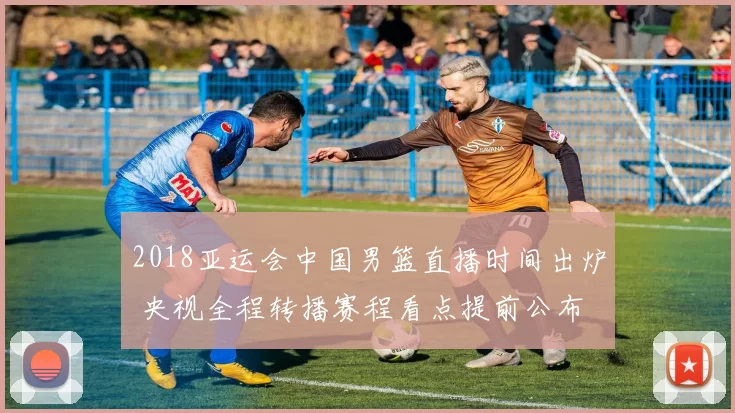 2018亚运会中国男篮直播时间出炉 央视全程转播赛程看点提前公布