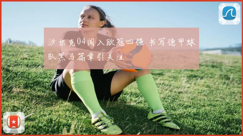 沙尔克04闯入欧冠四强 书写德甲球队黑马篇章引关注