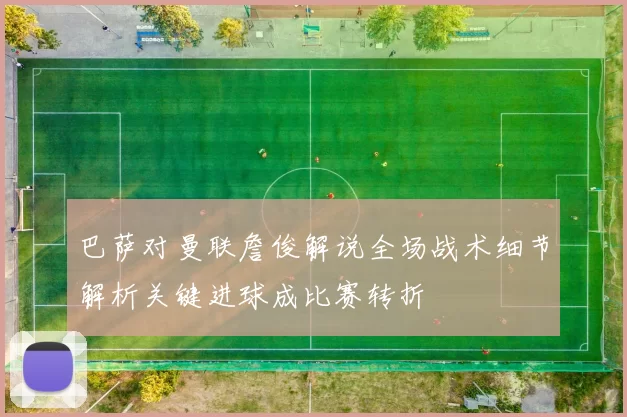 巴萨对曼联詹俊解说全场战术细节解析关键进球成比赛转折