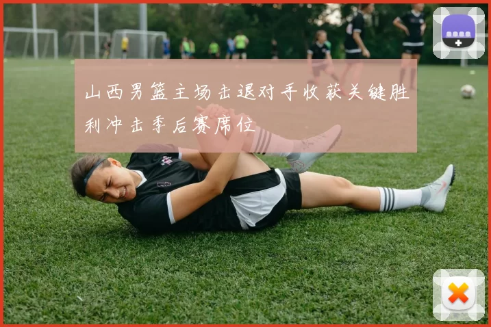 山西男篮主场击退对手收获关键胜利冲击季后赛席位