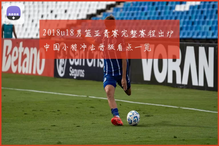 2018u18男篮亚青赛完整赛程出炉 中国小将冲击晋级看点一览