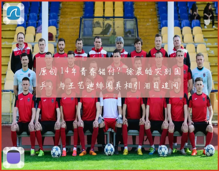 原创 14年青春错付？徐晨皓突别国乒，与王艺迪绯闻真相引泪目追问