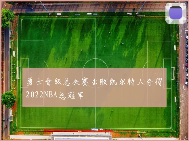 勇士晋级总决赛击败凯尔特人夺得2022NBA总冠军