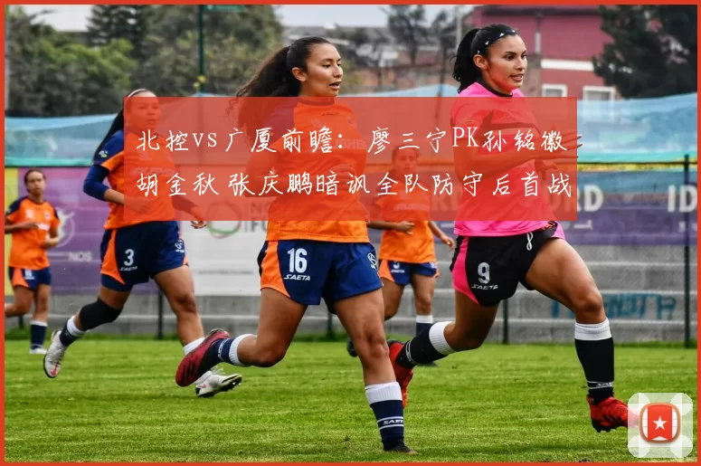 北控vs广厦前瞻：廖三宁PK孙铭徽胡金秋 张庆鹏暗讽全队防守后首战