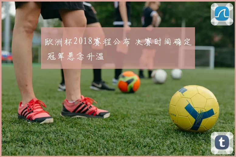 欧洲杯2018赛程公布 决赛时间确定 冠军悬念升温