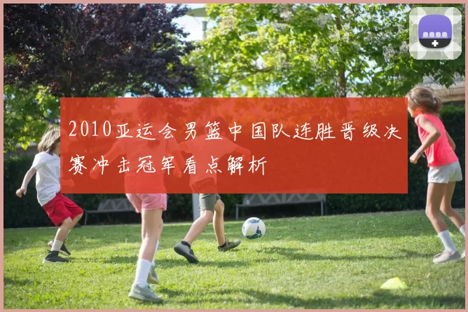 2010亚运会男篮中国队连胜晋级决赛冲击冠军看点解析