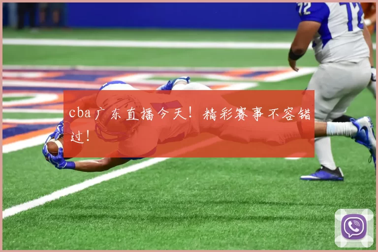 cba广东直播今天！精彩赛事不容错过！