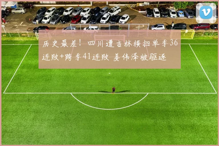 历史最差！四川遭吉林横扫单季36连败+跨季41连败 姜伟泽被驱逐