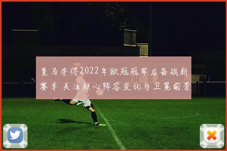 皇马夺得2022年欧冠冠军后备战新赛季 关注核心阵容变化与卫冕前景