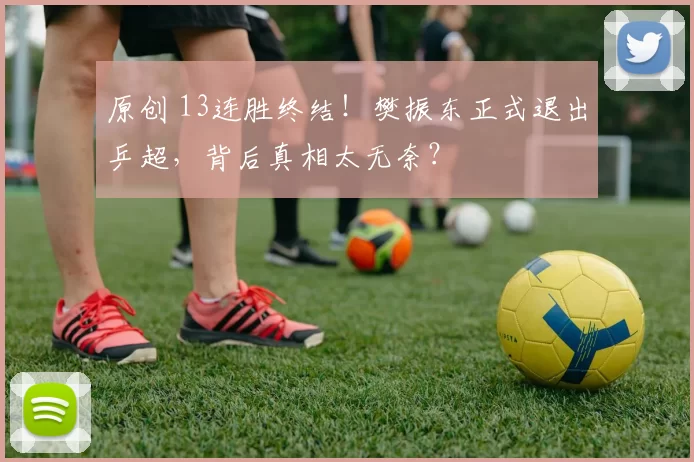 原创 13连胜终结！樊振东正式退出乒超，背后真相太无奈？