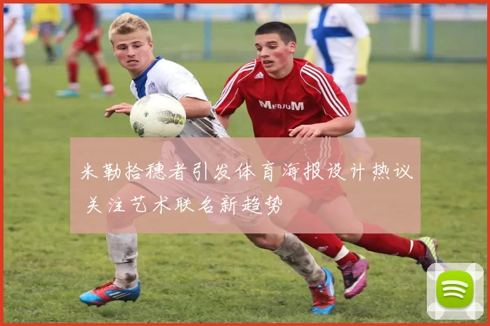 米勒拾穗者引发体育海报设计热议 关注艺术联名新趋势