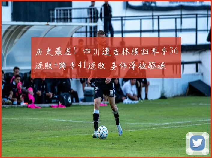 历史最差!四川遭吉林横扫单季36连败+跨季41连败 姜伟泽被驱逐