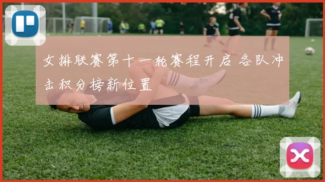 女排联赛第十一轮赛程开启 各队冲击积分榜新位置