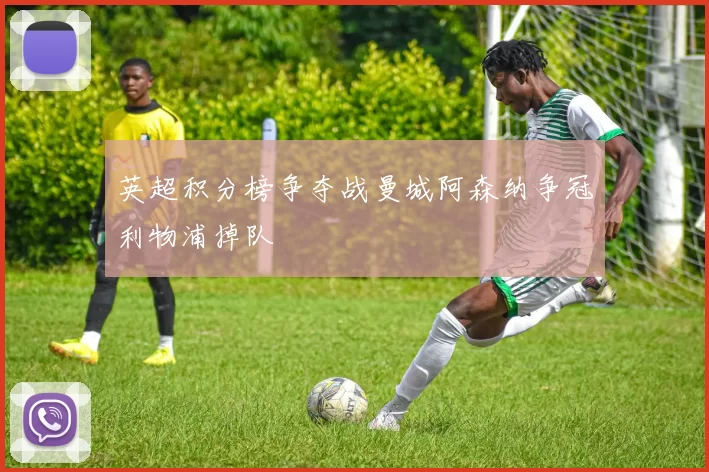英超积分榜争夺战曼城阿森纳争冠利物浦掉队