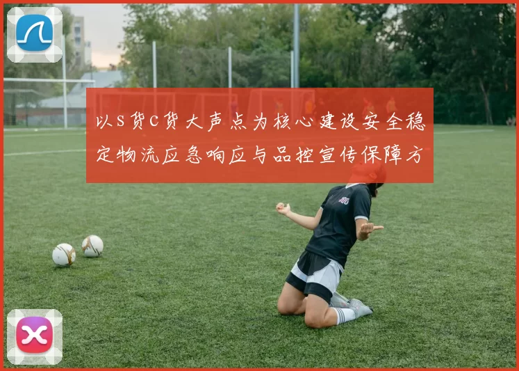 以s货c货大声点为核心建设安全稳定物流应急响应与品控宣传保障方案