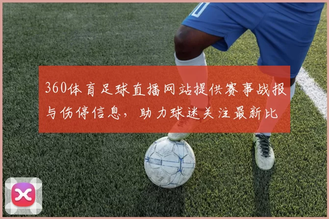 360体育足球直播网站提供赛事战报与伤停信息，助力球迷关注最新比赛进展与关键对位