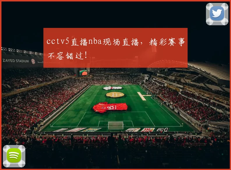 cctv5直播nba现场直播，精彩赛事不容错过！