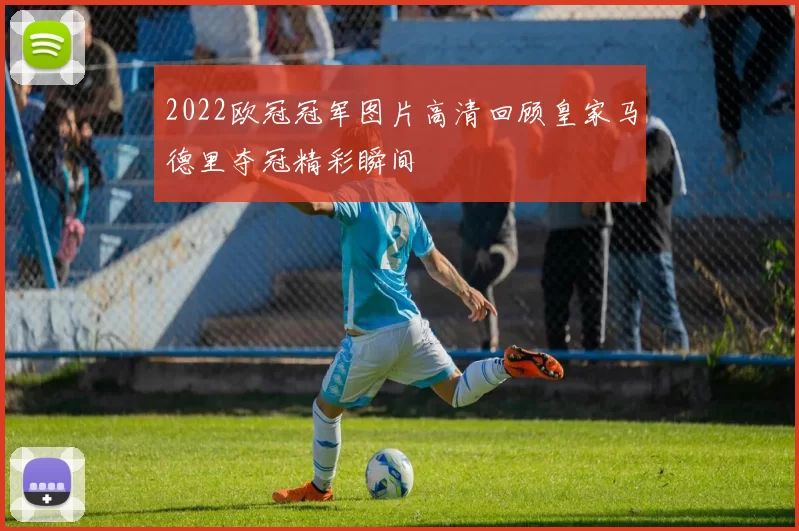 2022欧冠冠军图片高清回顾皇家马德里夺冠精彩瞬间