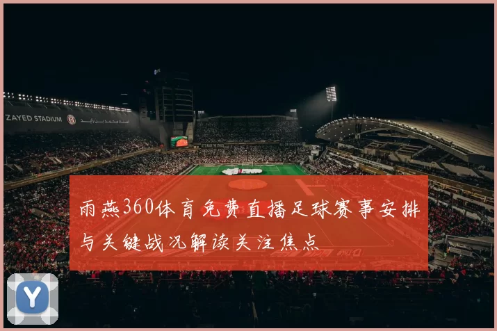 雨燕360体育免费直播足球赛事安排与关键战况解读关注焦点