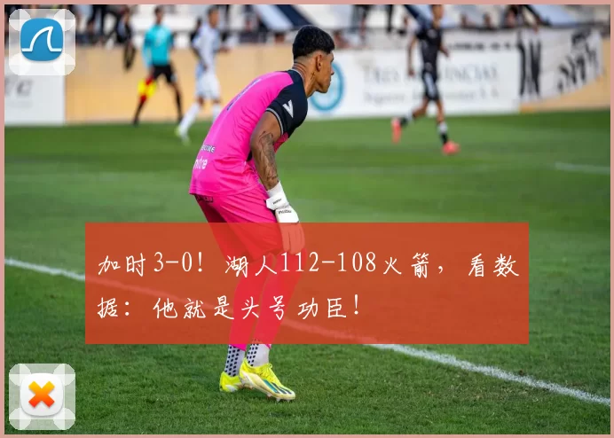 加时3-0！湖人112-108火箭，看数据：他就是头号功臣！