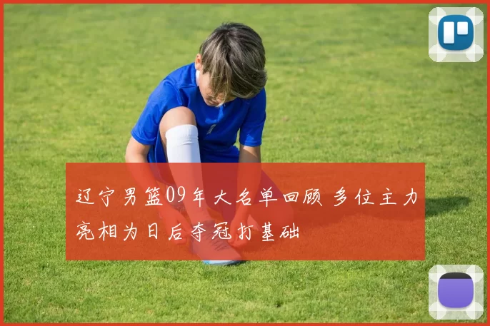 辽宁男篮09年大名单回顾 多位主力亮相为日后夺冠打基础