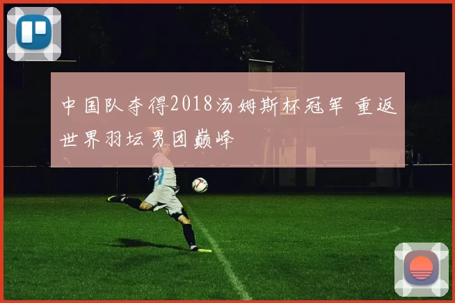 中国队夺得2018汤姆斯杯冠军 重返世界羽坛男团巅峰